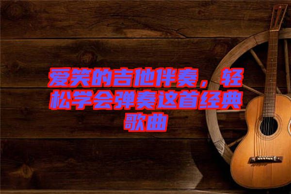 愛笑的吉他伴奏，輕松學(xué)會彈奏這首經(jīng)典歌曲