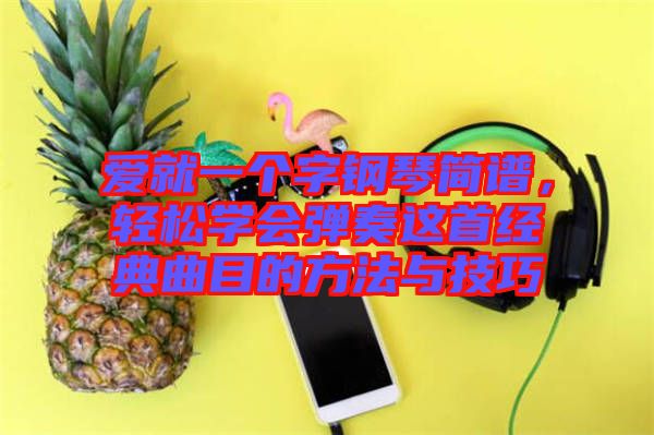 愛就一個(gè)字鋼琴簡(jiǎn)譜，輕松學(xué)會(huì)彈奏這首經(jīng)典曲目的方法與技巧
