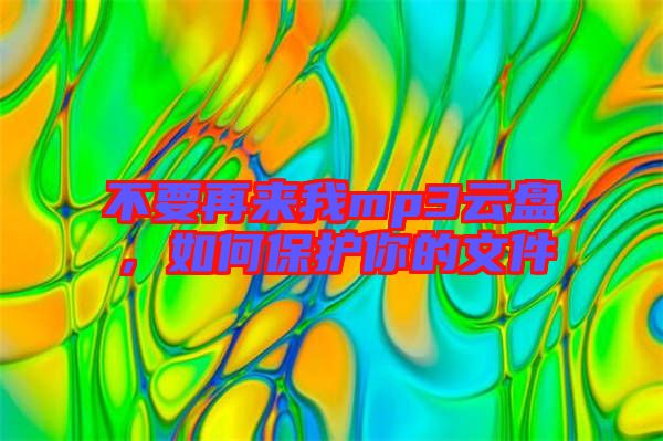 不要再來我mp3云盤，如何保護(hù)你的文件