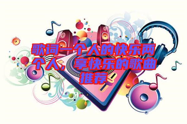 歌詞一個人的快樂兩個人，享快樂的歌曲推薦