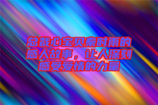 總裁心寶貝秦時(shí)雨的感人故事，讓人深刻感受愛(ài)情的力量