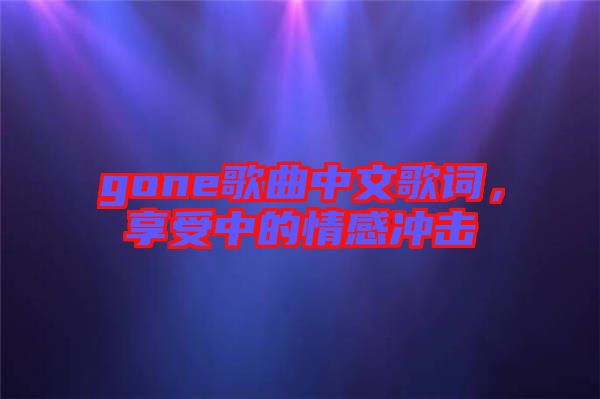 gone歌曲中文歌詞，享受中的情感沖擊