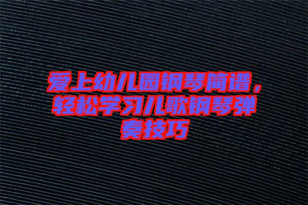 愛上幼兒園鋼琴簡譜，輕松學(xué)習(xí)兒歌鋼琴彈奏技巧