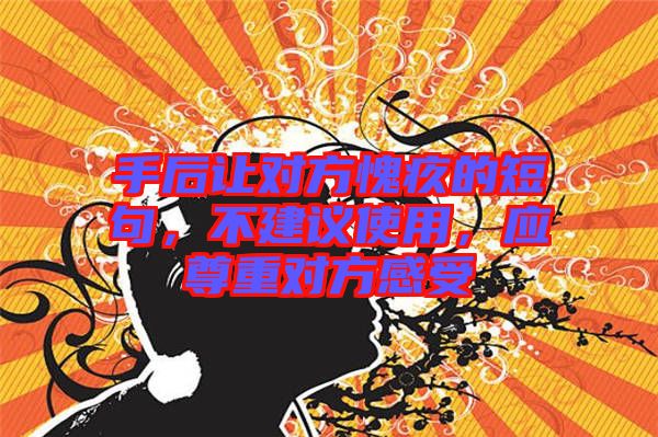 手后讓對(duì)方愧疚的短句，不建議使用，應(yīng)尊重對(duì)方感受