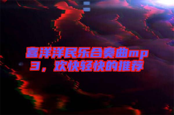 喜洋洋民樂(lè)合奏曲mp3，歡快輕快的推薦