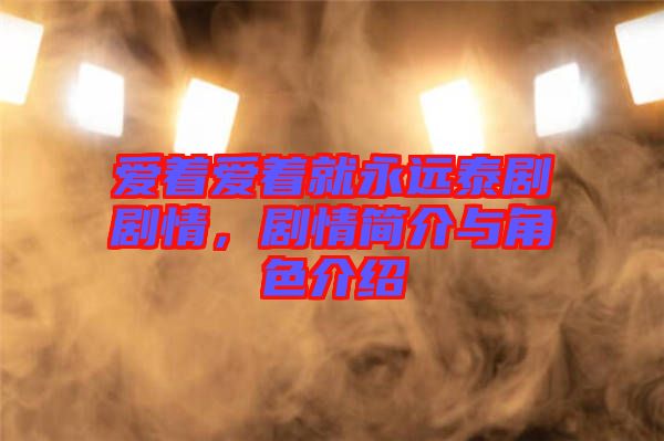 愛著愛著就永遠泰劇劇情，劇情簡介與角色介紹