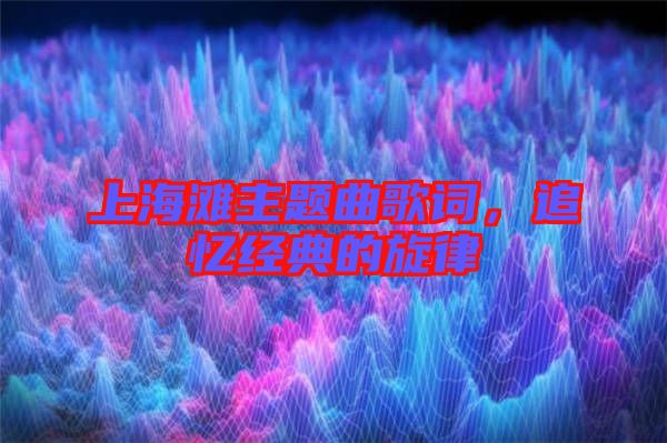上海灘主題曲歌詞，追憶經(jīng)典的旋律