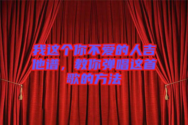 我這個你不愛的人吉他譜，教你彈唱這首歌的方法