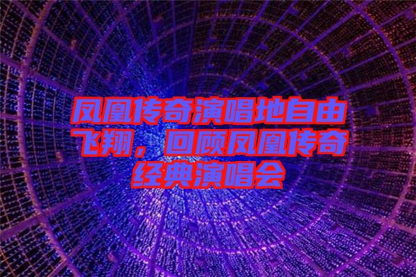 鳳凰傳奇演唱地自由飛翔，回顧鳳凰傳奇經(jīng)典演唱會