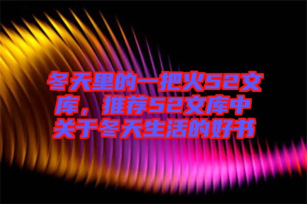 冬天里的一把火52文庫，推薦52文庫中關(guān)于冬天生活的好書
