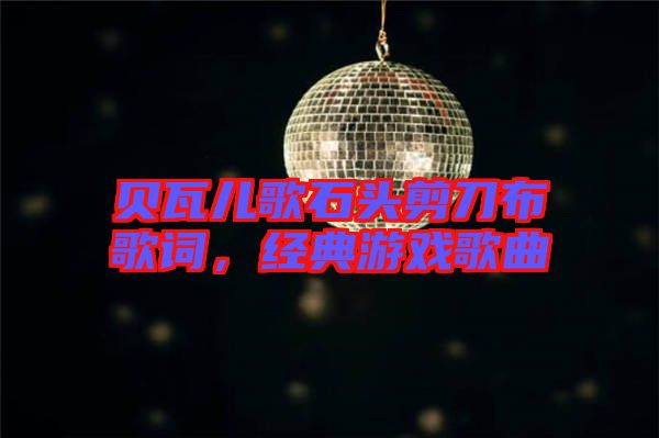 貝瓦兒歌石頭剪刀布歌詞，經典游戲歌曲