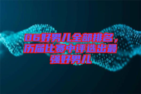 06好男兒全部排名，歷屆比賽中評(píng)選出最強(qiáng)好男兒