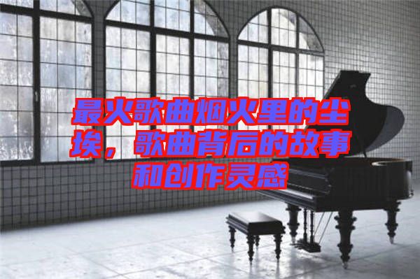最火歌曲煙火里的塵埃，歌曲背后的故事和創(chuàng)作靈感