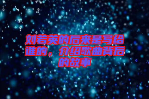劉若英的后來是寫給誰(shuí)的，介紹歌曲背后的故事