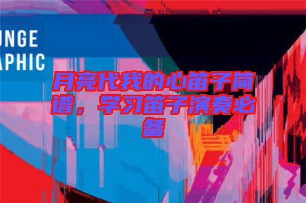 月亮代我的心笛子簡(jiǎn)譜，學(xué)習(xí)笛子演奏必備