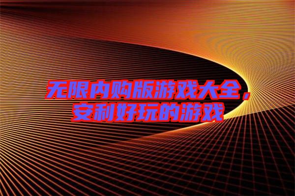 無限內購版游戲大全，安利好玩的游戲