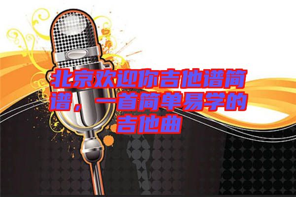 北京歡迎你吉他譜簡譜，一首簡單易學的吉他曲