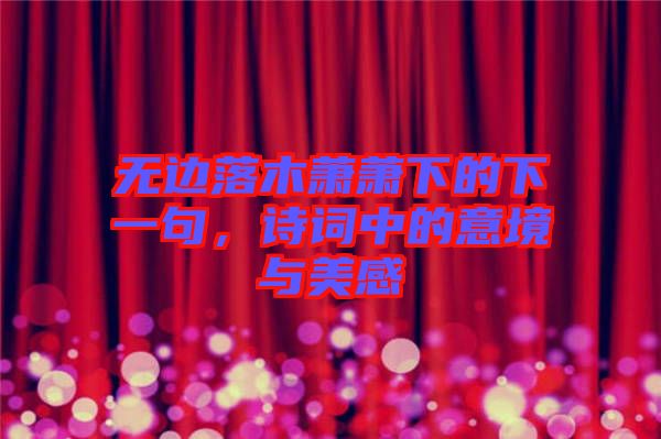 無邊落木蕭蕭下的下一句，詩詞中的意境與美感