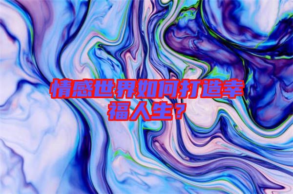 情感世界如何打造幸福人生？