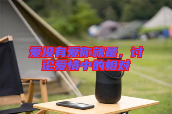 愛沒有愛你就是，討論愛情中的相對(duì)