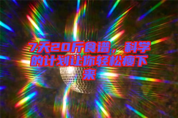 7天20斤食譜，科學(xué)的計(jì)劃讓你輕松瘦下來