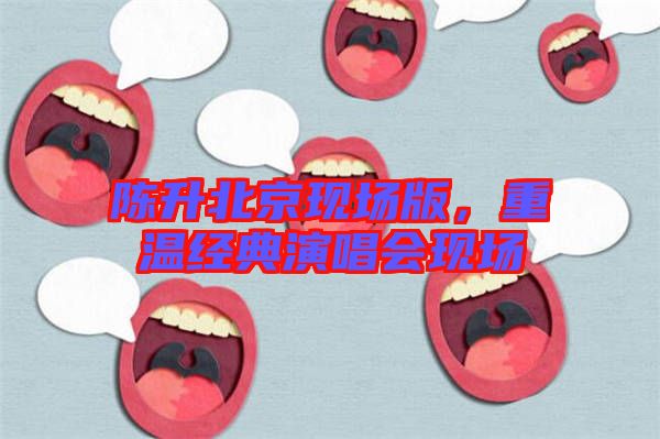 陳升北京現(xiàn)場(chǎng)版，重溫經(jīng)典演唱會(huì)現(xiàn)場(chǎng)