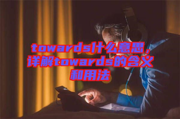 towards什么意思，詳解towards的含義和用法