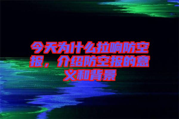 今天為什么拉響防空報(bào)，介紹防空報(bào)的意義和背景