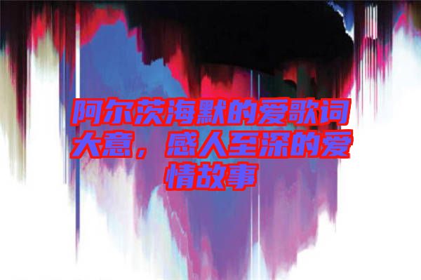 阿爾茨海默的愛歌詞大意，感人至深的愛情故事