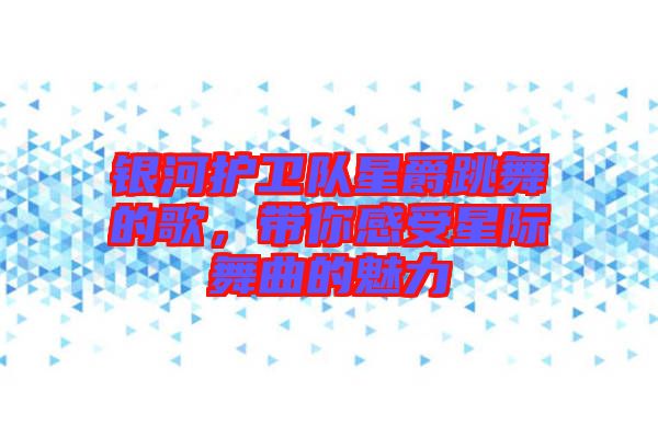銀河護(hù)衛(wèi)隊(duì)星爵跳舞的歌，帶你感受星際舞曲的魅力