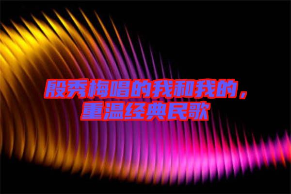 殷秀梅唱的我和我的，重溫經(jīng)典民歌