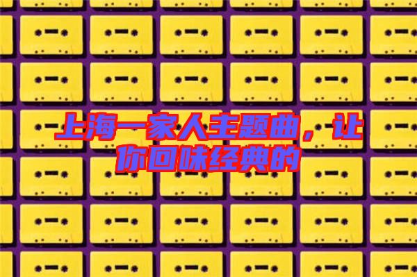 上海一家人主題曲，讓你回味經(jīng)典的