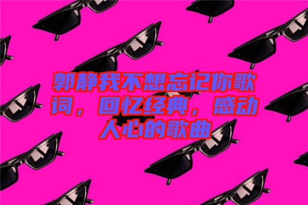 郭靜我不想忘記你歌詞，回憶經(jīng)典，感動(dòng)人心的歌曲