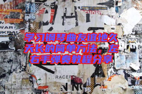 學(xué)習(xí)鋼琴曲友誼地久天長(zhǎng)的簡(jiǎn)單方法，左右手彈奏教程分享