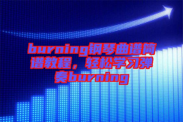burning鋼琴曲譜簡譜教程，輕松學習彈奏burning