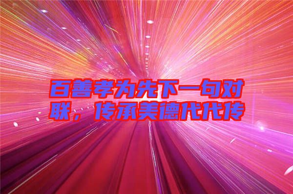 百善孝為先下一句對(duì)聯(lián)，傳承美德代代傳