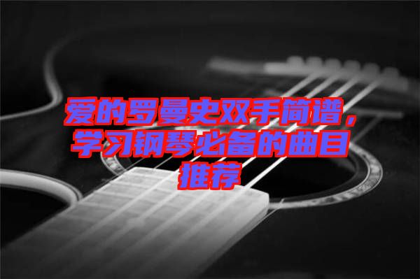 愛的羅曼史雙手簡譜，學習鋼琴必備的曲目推薦