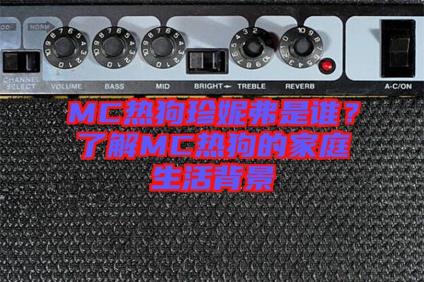 MC熱狗珍妮弗是誰？了解MC熱狗的家庭生活背景