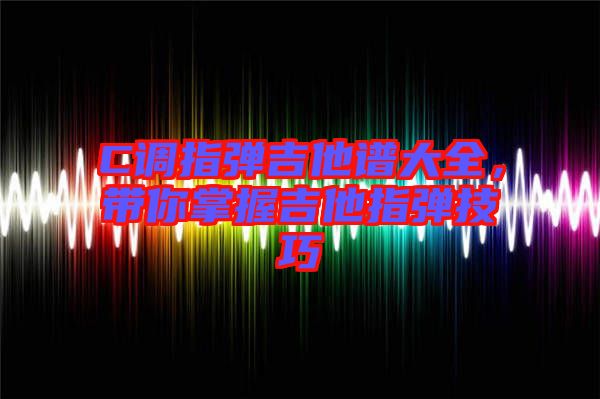 C調(diào)指彈吉他譜大全，帶你掌握吉他指彈技巧