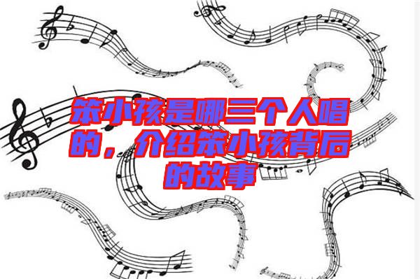 笨小孩是哪三個(gè)人唱的，介紹笨小孩背后的故事