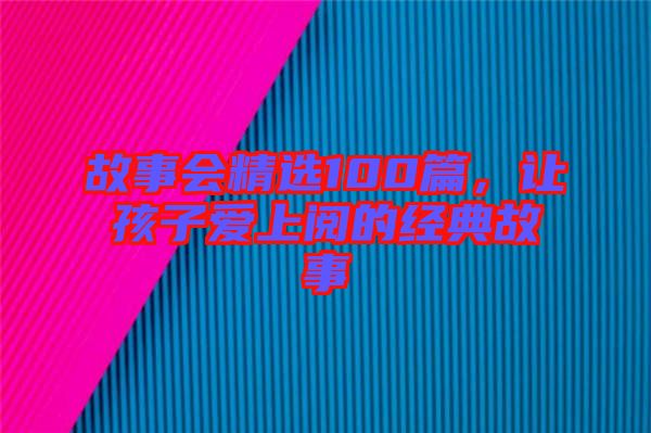 故事會精選100篇，讓孩子愛上閱的經(jīng)典故事