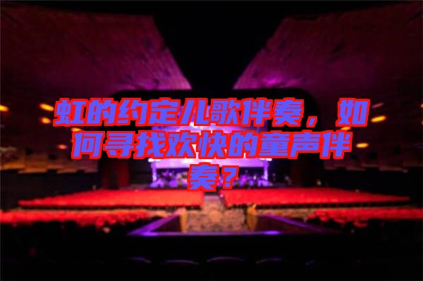 虹的約定兒歌伴奏，如何尋找歡快的童聲伴奏？