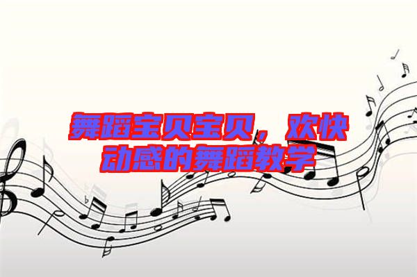 舞蹈寶貝寶貝，歡快動感的舞蹈教學(xué)