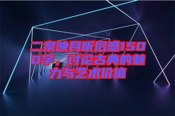 二泉映月聽后感1500字，討論古典的魅力與藝術(shù)價(jià)值
