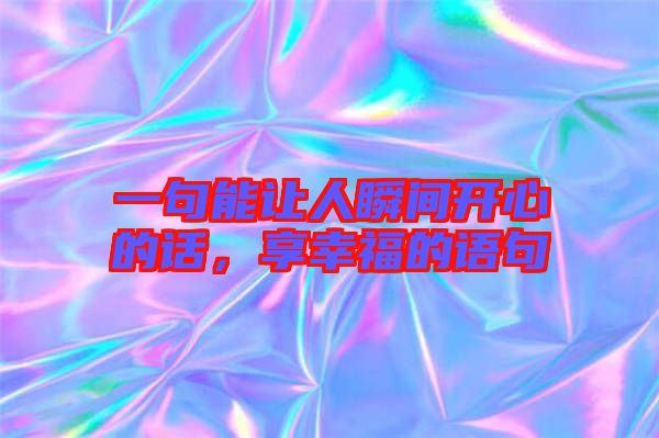 一句能讓人瞬間開心的話，享幸福的語句