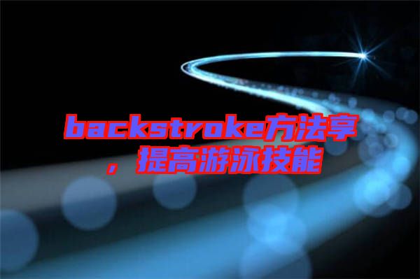 backstroke方法享，提高游泳技能