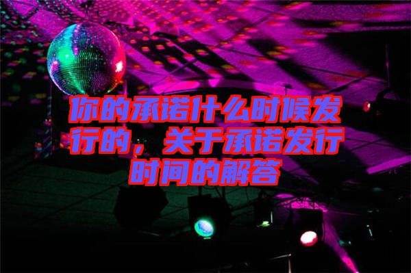 你的承諾什么時候發(fā)行的，關于承諾發(fā)行時間的解答