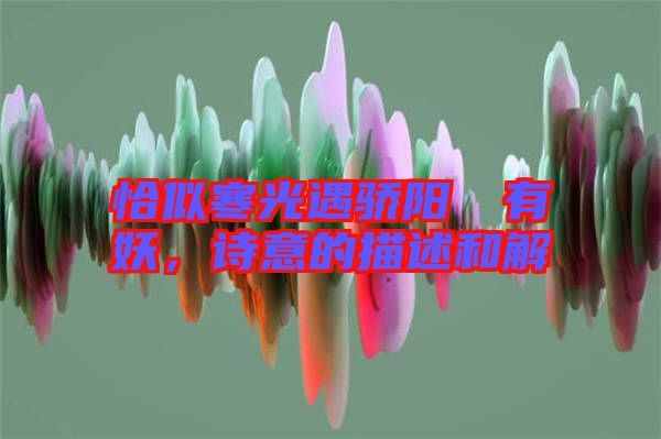 恰似寒光遇驕陽囧囧有妖，詩意的描述和解