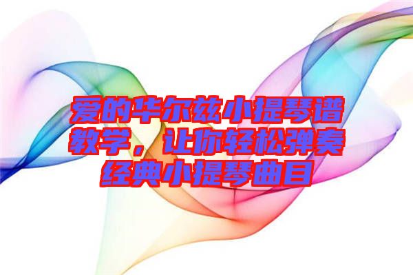 愛的華爾茲小提琴譜教學，讓你輕松彈奏經(jīng)典小提琴曲目