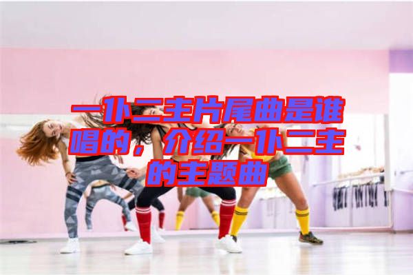 一仆二主片尾曲是誰唱的，介紹一仆二主的主題曲